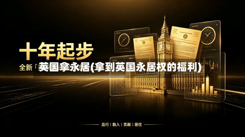英国拿永居(拿到英国永居权的福利)