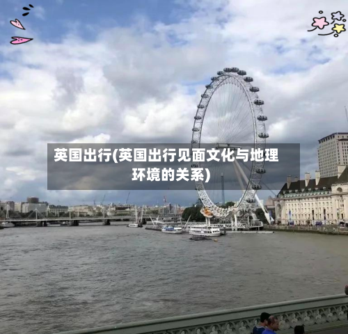 英国出行(英国出行见面文化与地理环境的关系)