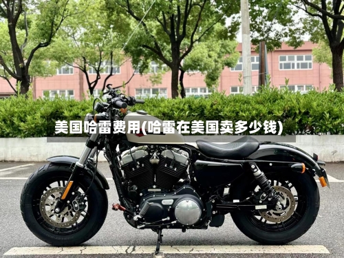 美国哈雷费用(哈雷在美国卖多少钱)-第2张图片