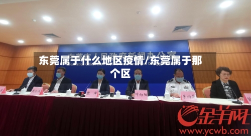 东莞属于什么地区疫情/东莞属于那个区