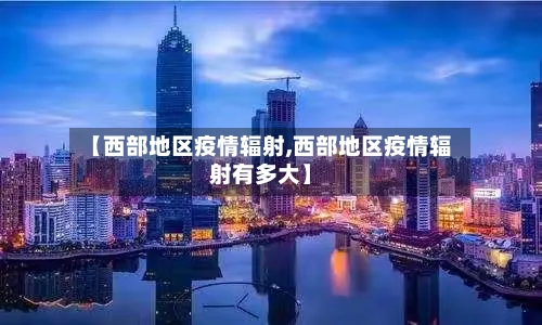 【西部地区疫情辐射,西部地区疫情辐射有多大】