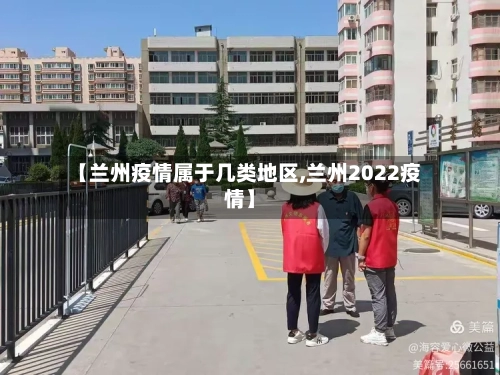 【兰州疫情属于几类地区,兰州2022疫情】