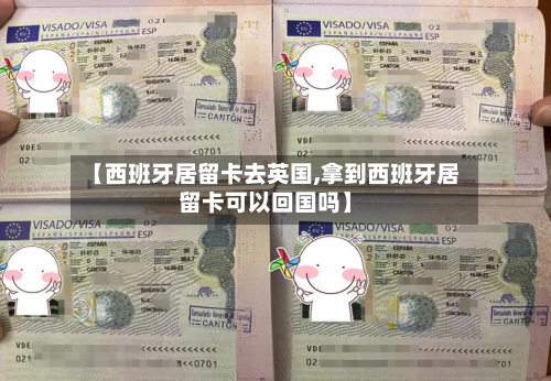 【西班牙居留卡去英国,拿到西班牙居留卡可以回国吗】-第2张图片