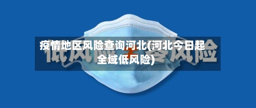 疫情地区风险查询河北(河北今日起全域低风险)-第2张图片