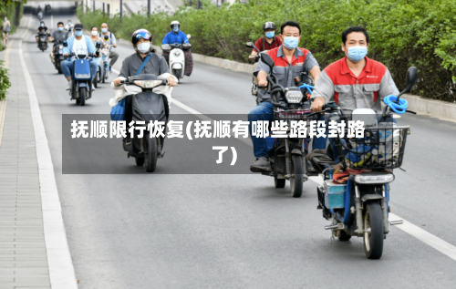 抚顺限行恢复(抚顺有哪些路段封路了)