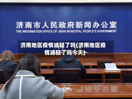 济南地区疫情减轻了吗(济南地区疫情减轻了吗今天)