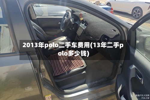 2013年polo二手车费用(13年二手polo多少钱)-第3张图片