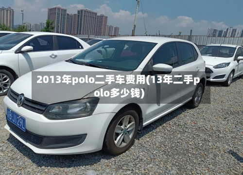 2013年polo二手车费用(13年二手polo多少钱)-第2张图片