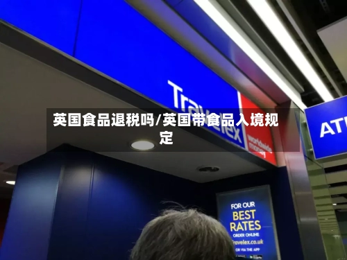 英国食品退税吗/英国带食品入境规定-第2张图片