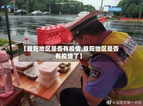 【益阳地区是否有疫情,益阳地区是否有疫情了】-第3张图片