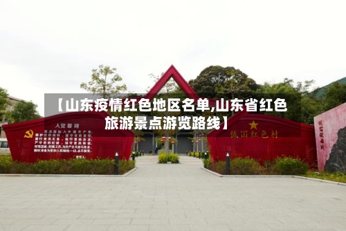 【山东疫情红色地区名单,山东省红色旅游景点游览路线】