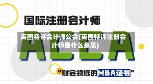 英国特许会计师公会(英国特许注册会计师是什么意思)