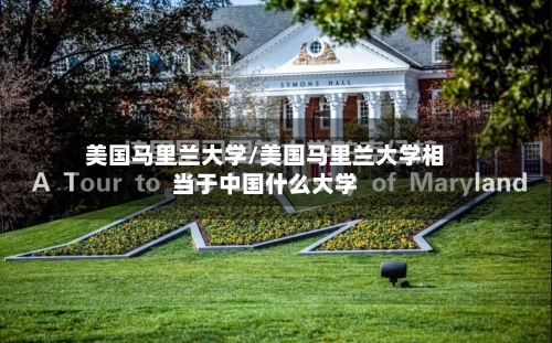 美国马里兰大学/美国马里兰大学相当于中国什么大学