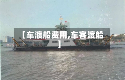 【车渡船费用,车客渡船】