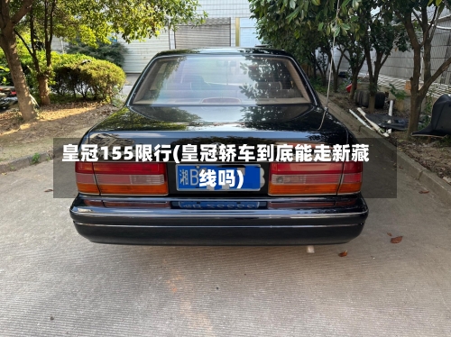 皇冠155限行(皇冠轿车到底能走新藏线吗)
