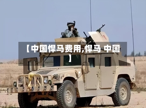 【中国悍马费用,悍马 中国】