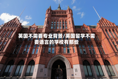 英国不需要专业背景/英国留学不需要语言的学校有那些-第2张图片