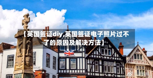 【英国签证diy,英国签证电子照片过不了的原因及解决方法】-第3张图片
