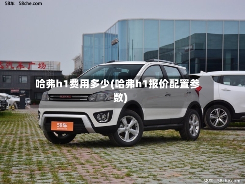 哈弗h1费用多少(哈弗h1报价配置参数)-第3张图片