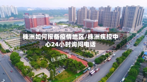 株洲如何报备疫情地区/株洲疾控中心24小时询问电话-第2张图片