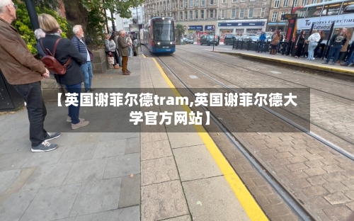 【英国谢菲尔德tram,英国谢菲尔德大学官方网站】-第3张图片