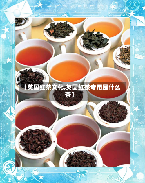 【英国红茶文化,英国红茶专用是什么茶】-第3张图片
