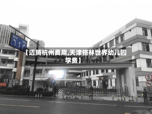 【迈腾杭州费用,天津格林世界幼儿园学费】