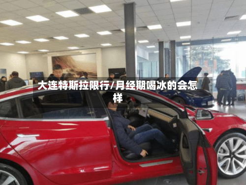 大连特斯拉限行/月经期喝冰的会怎样