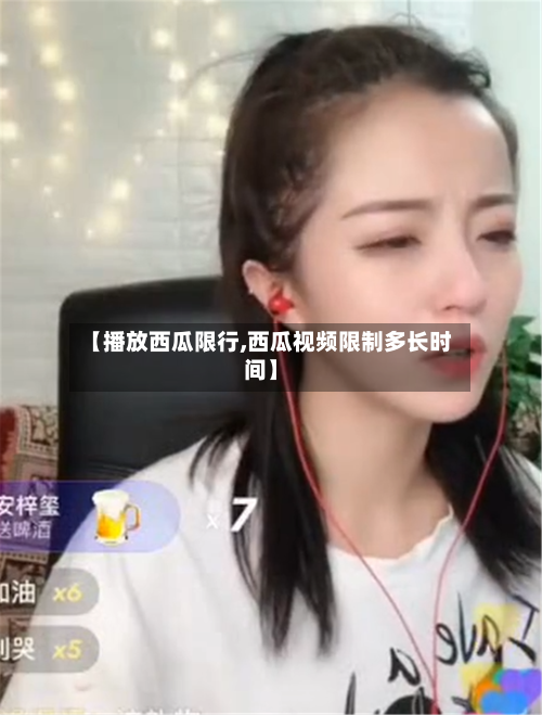 【播放西瓜限行,西瓜视频限制多长时间】