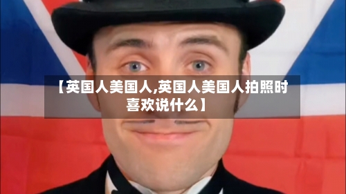 【英国人美国人,英国人美国人拍照时喜欢说什么】-第2张图片