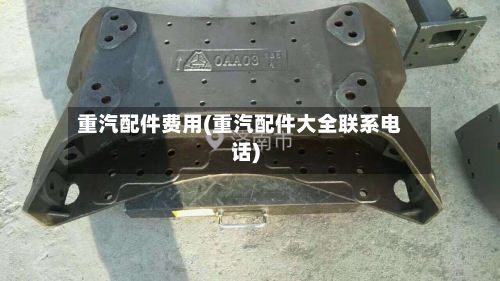 重汽配件费用(重汽配件大全联系电话)-第2张图片