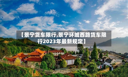 【景宁货车限行,景宁环城西路货车限行2023年最新规定】-第2张图片