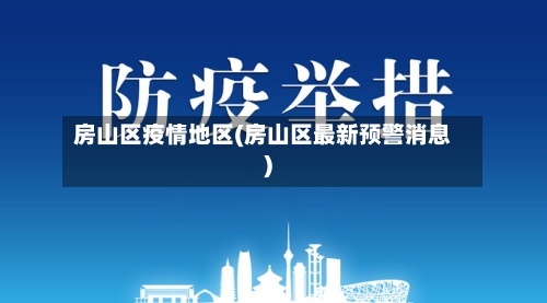 房山区疫情地区(房山区最新预警消息)-第3张图片