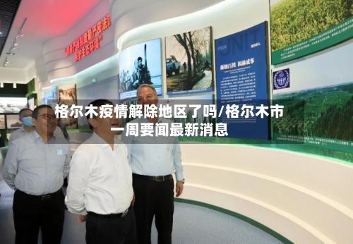 格尔木疫情解除地区了吗/格尔木市一周要闻最新消息