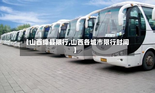 【山西绛县限行,山西各城市限行时间】-第2张图片