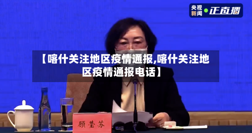 【喀什关注地区疫情通报,喀什关注地区疫情通报电话】