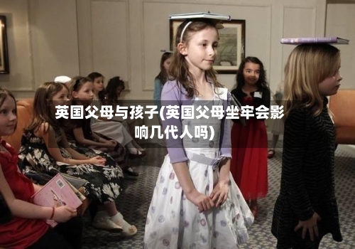 英国父母与孩子(英国父母坐牢会影响几代人吗)