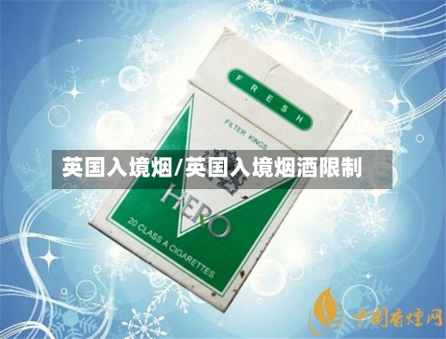 英国入境烟/英国入境烟酒限制