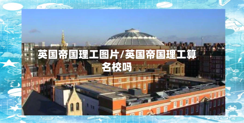 英国帝国理工图片/英国帝国理工算名校吗