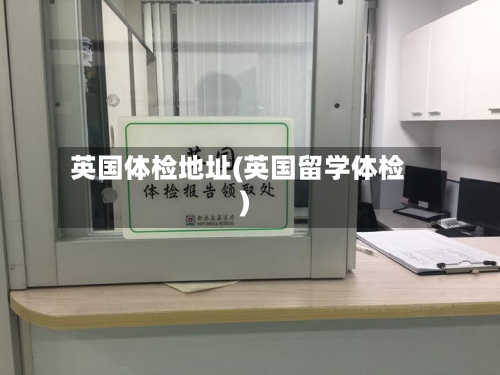 英国体检地址(英国留学体检)