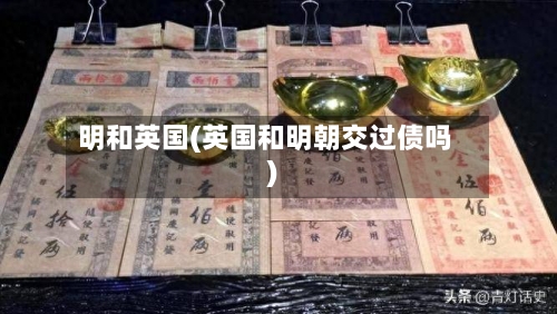 明和英国(英国和明朝交过债吗)