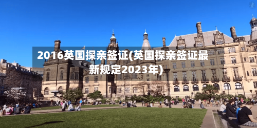 2016英国探亲签证(英国探亲签证最新规定2023年)-第2张图片