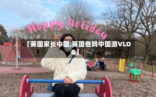 【英国家长中国,英国爸妈中国游VLOG】-第2张图片