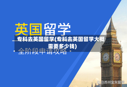 专科去英国留学(专科去英国留学大概需要多少钱)-第2张图片