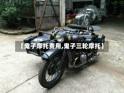 【鬼子摩托费用,鬼子三轮摩托】-第3张图片