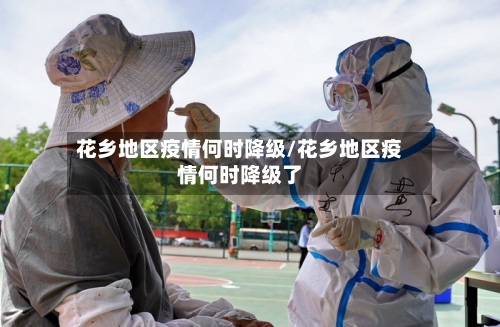 花乡地区疫情何时降级/花乡地区疫情何时降级了