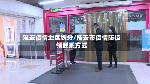 淮安疫情地区划分/淮安市疫情防控领联系方式-第2张图片