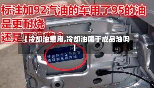 【冷却油费用,冷却油属于成品油吗】-第2张图片