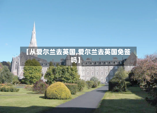 【从爱尔兰去英国,爱尔兰去英国免签吗】