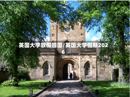 英国大学放假回国/英国大学假期2026-第2张图片